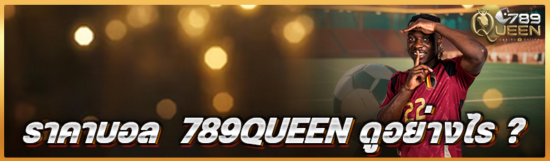 ราคาบอล  789queen ดูอย่างไร ?